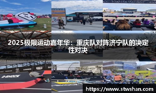 2025极限运动嘉年华：重庆队对阵济宁队的决定性对决