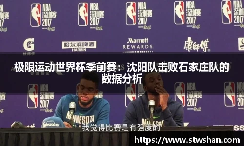 极限运动世界杯季前赛：沈阳队击败石家庄队的数据分析