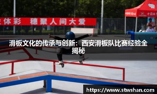 滑板文化的传承与创新：西安滑板队比赛经验全揭秘