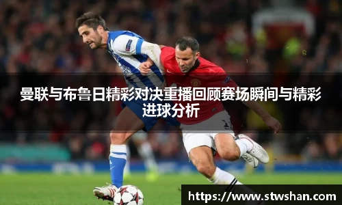 曼联与布鲁日精彩对决重播回顾赛场瞬间与精彩进球分析
