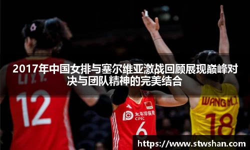 2017年中国女排与塞尔维亚激战回顾展现巅峰对决与团队精神的完美结合